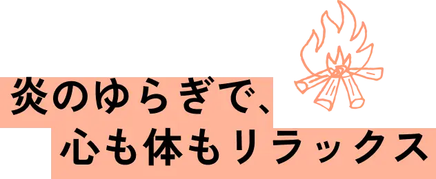 炎のゆらぎで、心も体もリラックス